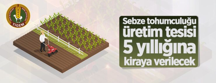 Sebze tohumculuğu üretim tesisi 5 yıllığına kiraya verilecektir