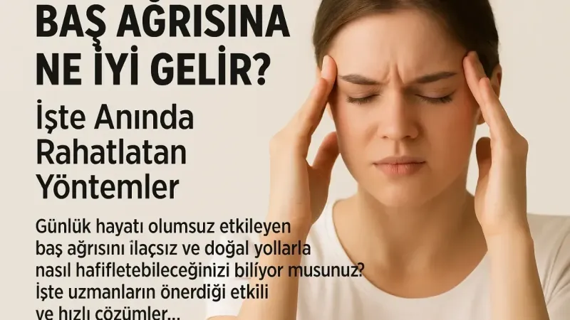 Baş Ağrısına Ne İyi Gelir? İşte Anında Rahatlatan Yöntemler