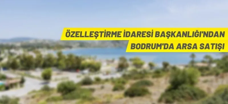 Özelleştirme İdaresi Başkanlığı Bodrum Ortakent’teki 14 parseli satışa çıkardı