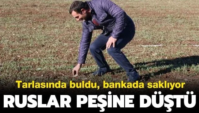 Tarlasında buldu, bankada saklıyor! Ruslar peşine düştü