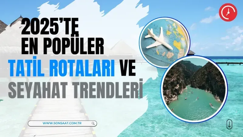 2025’te En Popüler Tatil Rotaları ve Seyahat Trendleri